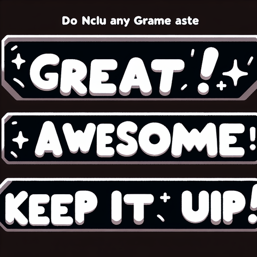 Words:
Great!
Awesome!
Keep it up!

(in nice white cartoon font with no background).
Single Game Texture. In-Game asset. 2d. Blank background. High contrast. No shadows.