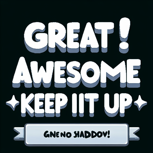 Words:
Great!
Awesome!
Keep it up!

(in nice white cartoon font with no background).
Single Game Texture. In-Game asset. 2d. Blank background. High contrast. No shadows.